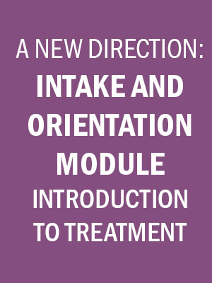 A New Direction: Intake and Orientation Module Introduction to Treatment